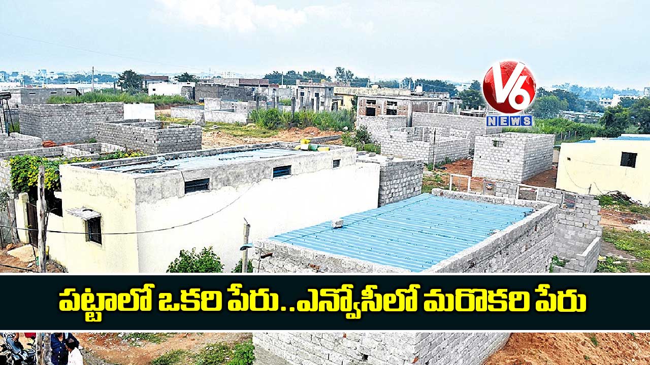 పట్టాలో ఒకరి పేరు..ఎన్వోసీలో మరొకరి పేరు