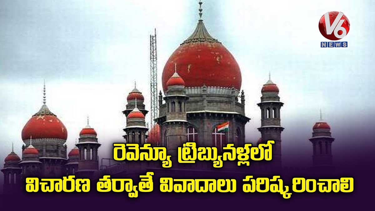 రెవెన్యూ ట్రిబ్యునళ్లలో విచారణ తర్వాతే వివాదాలు పరిష్కరించాలి