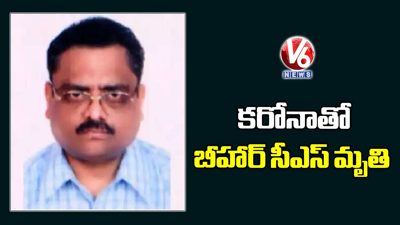 కరోనాతో బీహార్ సీఎస్ మృతి