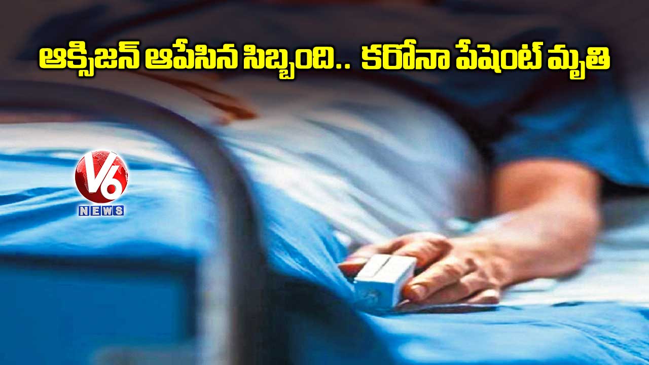 ఆక్సిజన్ ఆపేసిన సిబ్బంది.. కరోనా పేషెంట్ ​మృతి