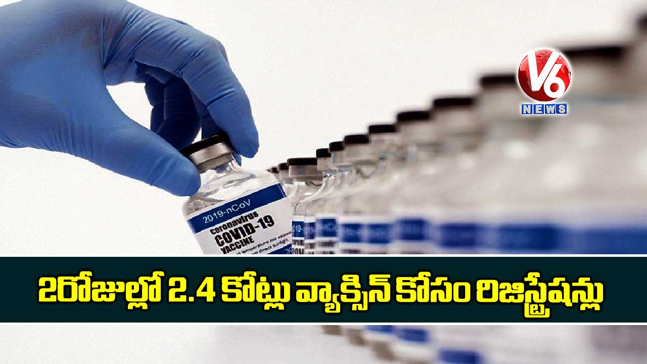 2 రోజుల్లో 2.4 కోట్లు వ్యాక్సిన్ కోసం రిజిస్ట్రేషన్లు