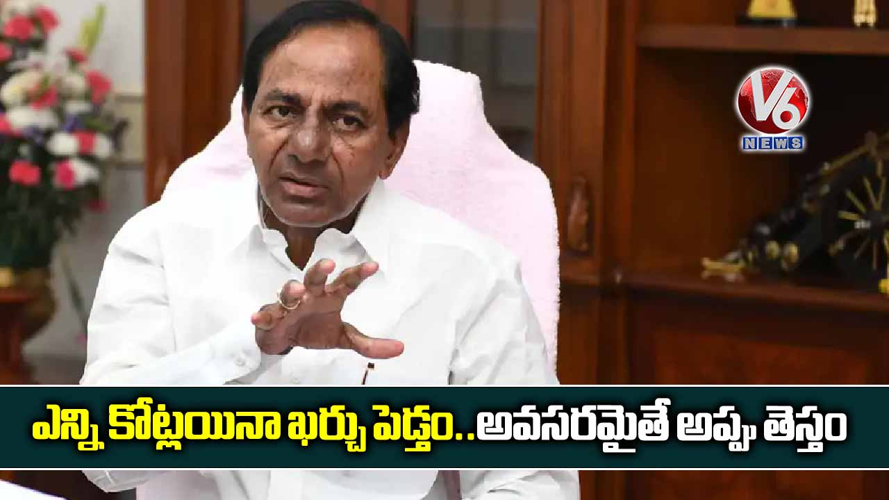 ఎన్ని కోట్లయినా ఖర్చు పెడ్తం..అవసరమైతే అప్పు తెస్తం