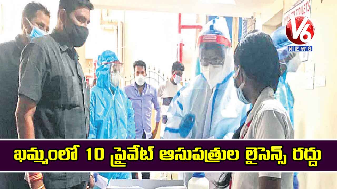 ఖమ్మంలో 10 ప్రైవేట్ ఆసుపత్రుల లైసెన్స్ రద్దు