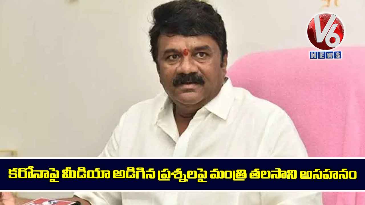 కరోనాపై మీడియా అడిగిన ప్రశ్నలపై మంత్రి తలసాని అసహనం