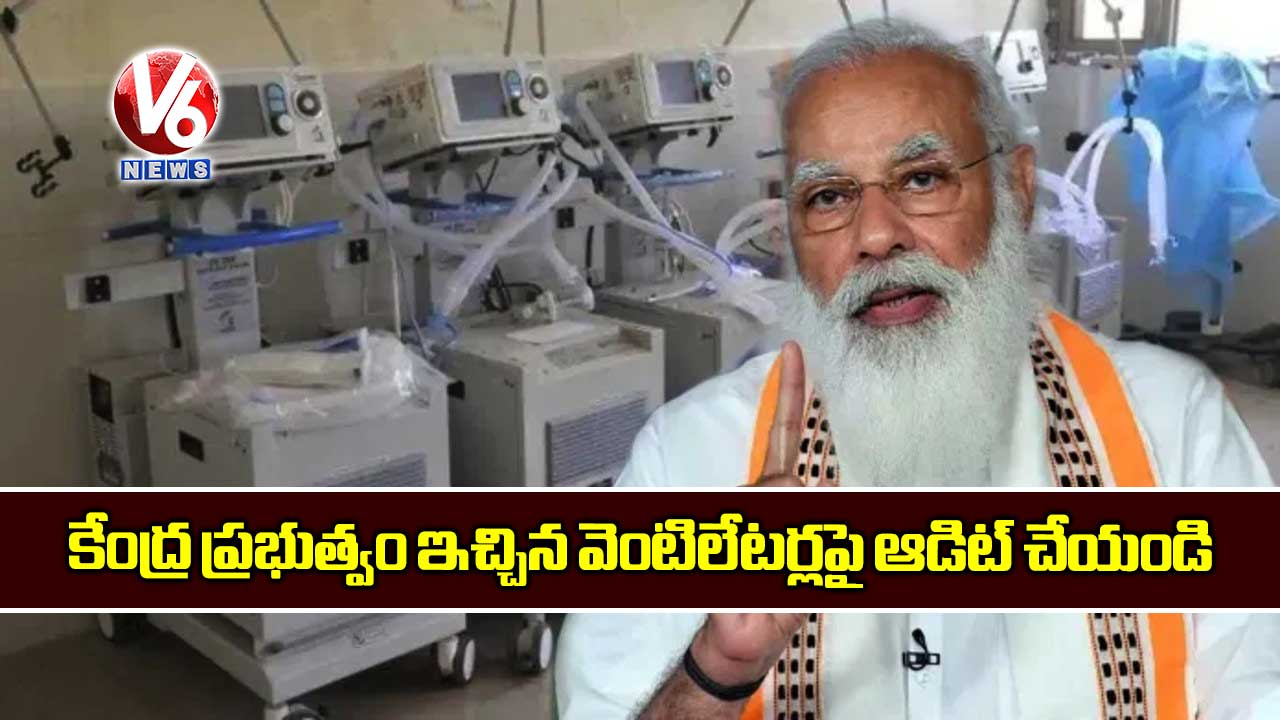 కేంద్ర ప్రభుత్వం ఇచ్చిన వెంటిలేటర్లపై ఆడిట్ చేయండి