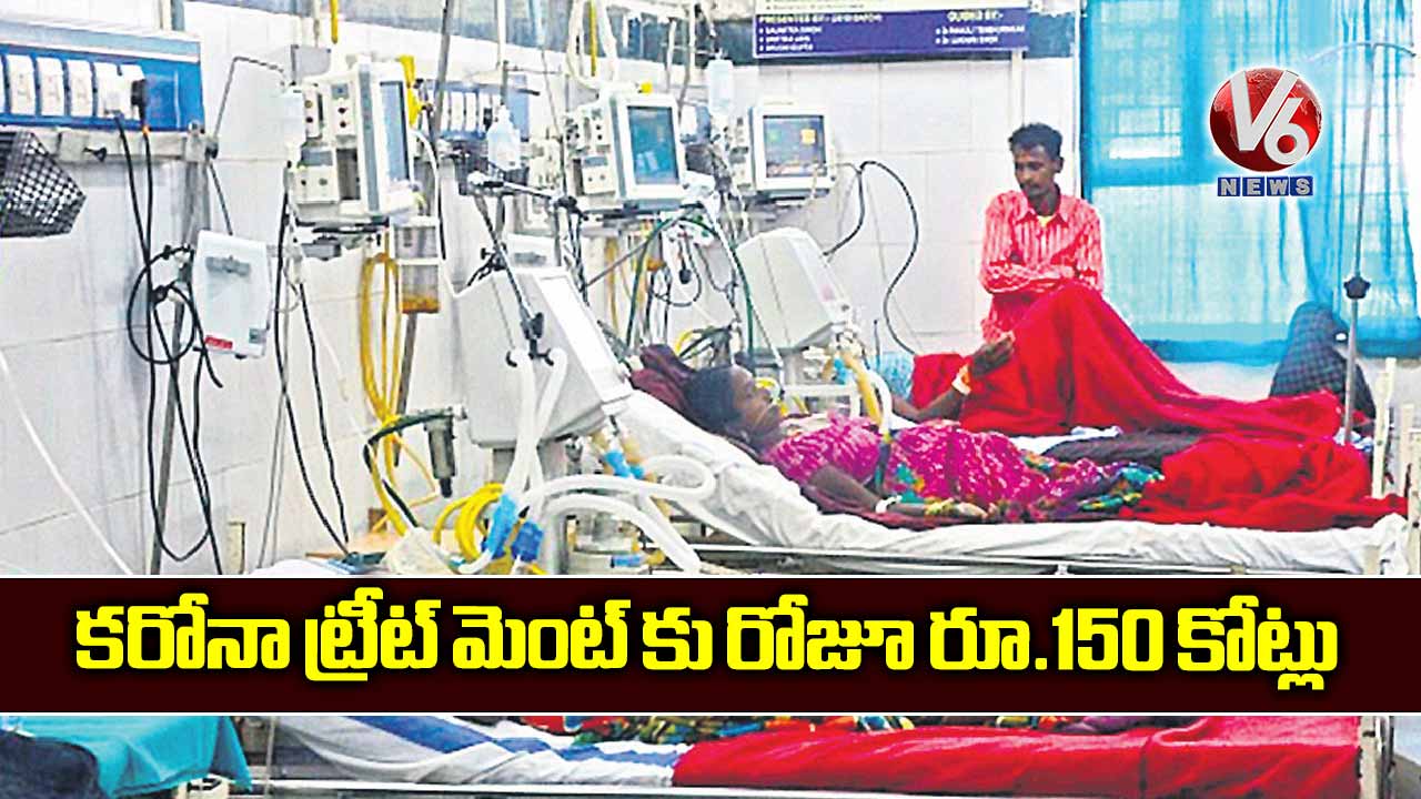 కరోనా ట్రీట్ మెంట్ కు రోజూ రూ.150 కోట్లు