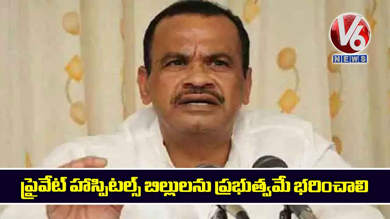 ప్రైవేట్ హాస్పిటల్స్ బిల్లులను ప్రభుత్వమే భరించాలి