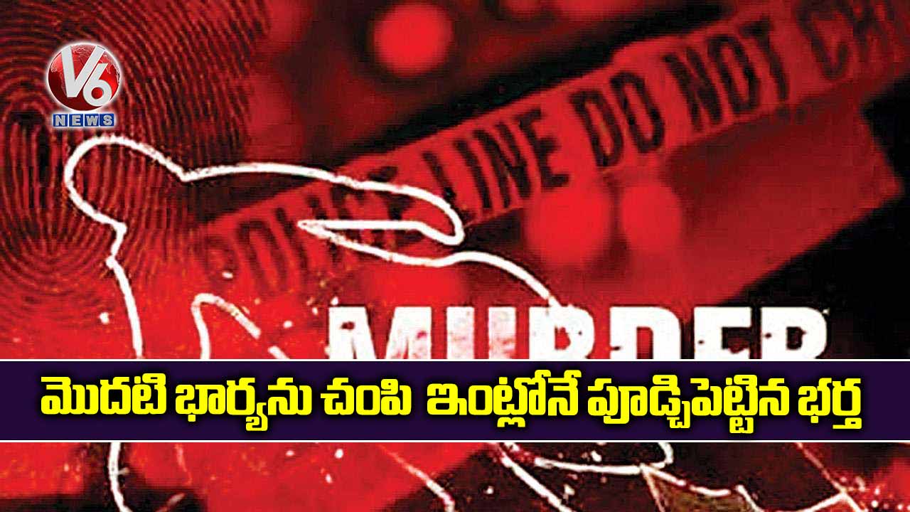 మొదటి భార్యను చంపి ఇంట్లోనే పూడ్చిపెట్టిన భర్త