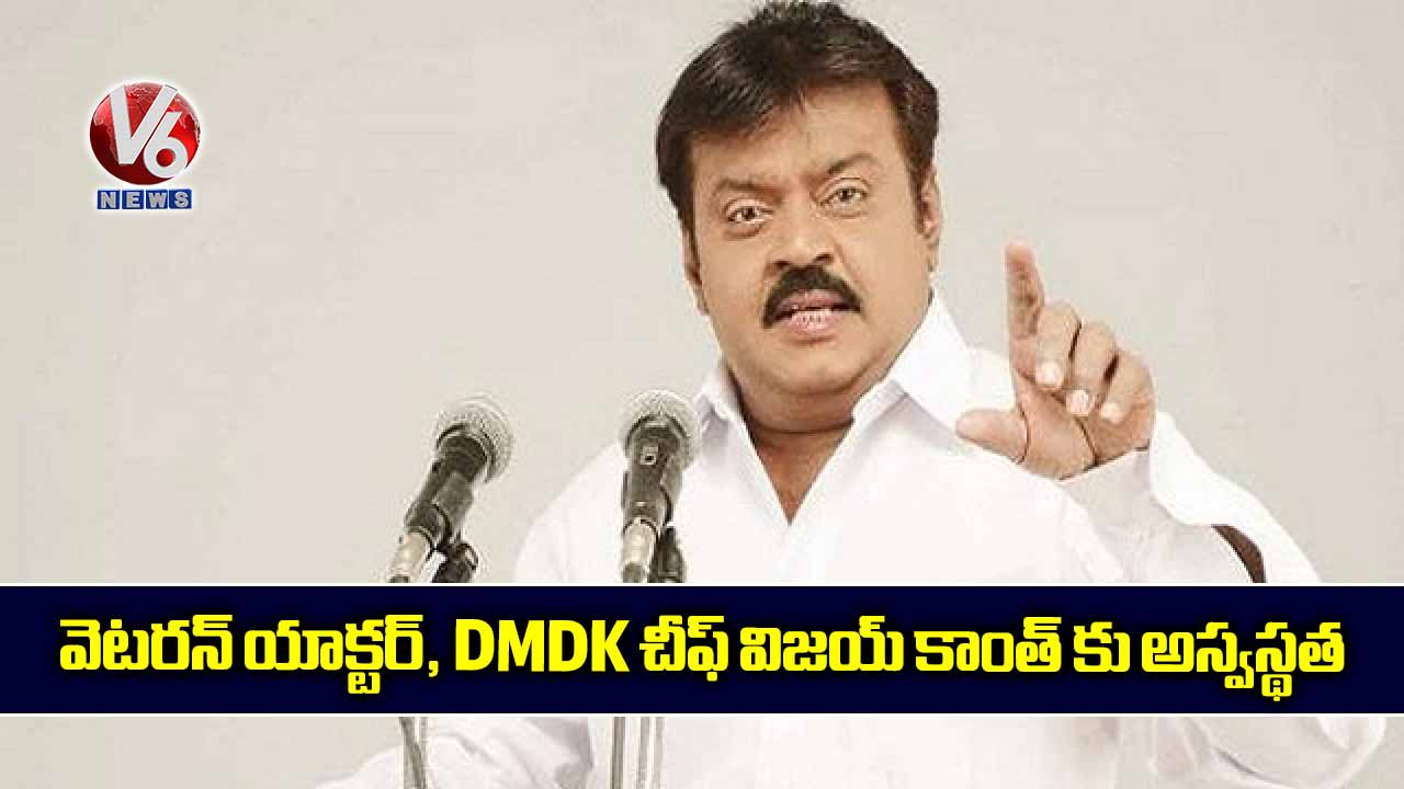 వెటరన్ యాక్టర్, DMDK చీఫ్ విజయ్ కాంత్ కు అస్వస్థత