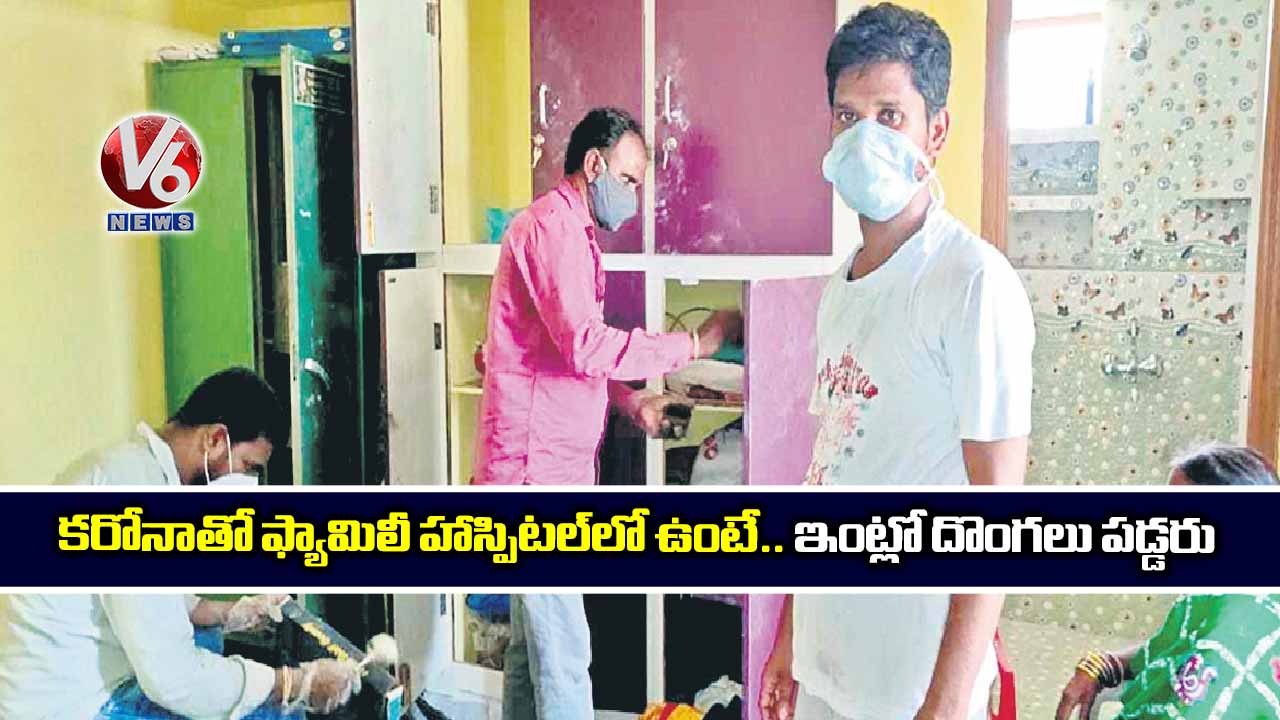 కరోనాతో ఫ్యామిలీ హాస్పిటల్లో ఉంటే.. ఇంట్లో దొంగలు పడ్డరు