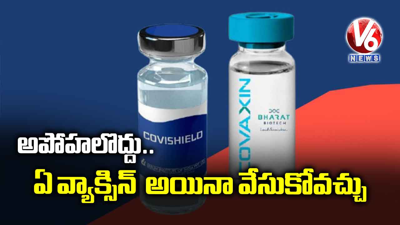అపోహలొద్దు.. ఏ వ్యాక్సిన్ అయినా వేసుకోవచ్చు