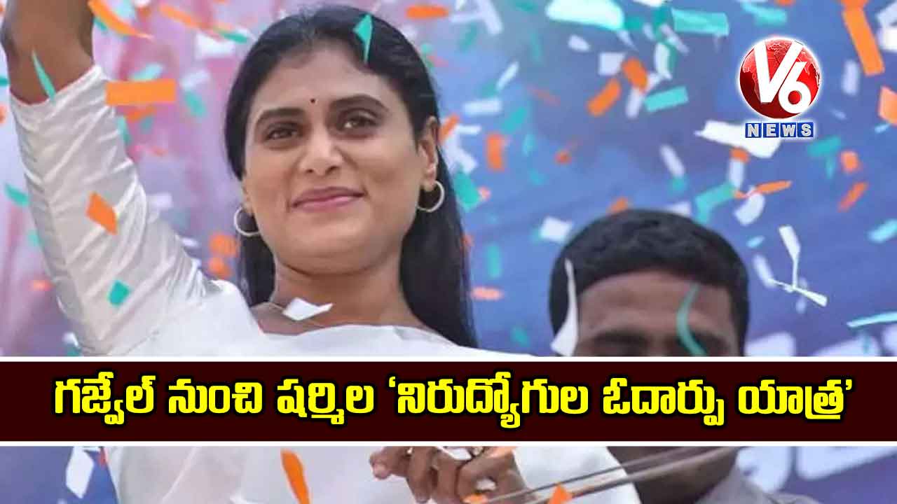 గజ్వేల్ నుంచి షర్మిల ‘నిరుద్యోగుల ఓదార్పు యాత్ర’