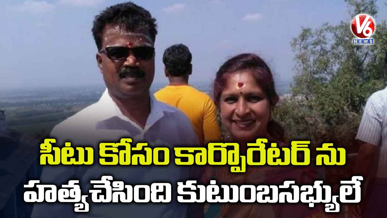సీటు కోసం కార్పొరేటర్ ను హత్యచేసింది కుటుంబసభ్యులే