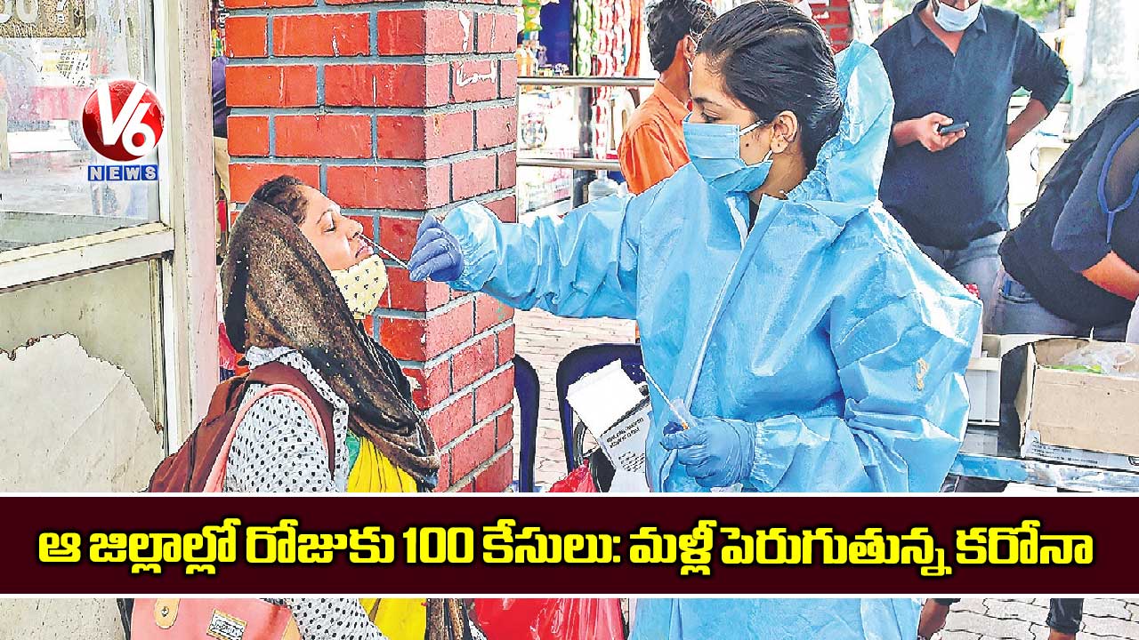 ఆ జిల్లాల్లో రోజుకు 100 కేసులు: మళ్లీ పెరుగుతున్న కరోనా