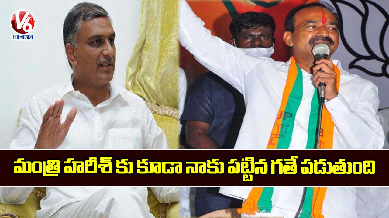మంత్రి హరీశ్ కు కూడా నాకు పట్టిన గతే పడుతుంది