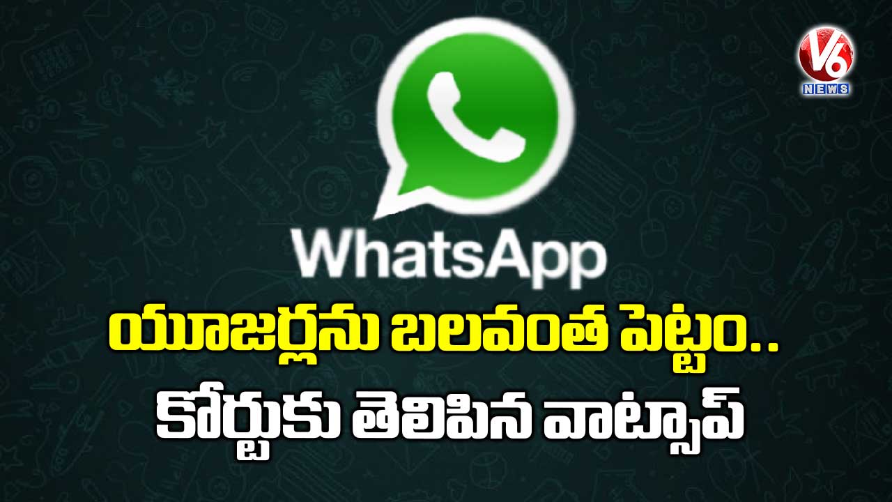 యూజర్లను బలవంత పెట్టం.. కోర్టుకు తెలిపిన వాట్సాప్