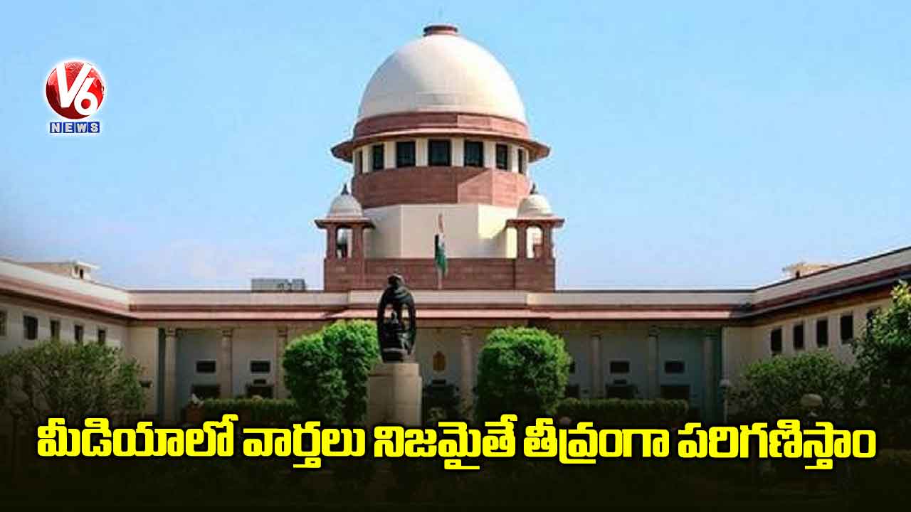 మీడియాలో వార్తలు నిజమైతే తీవ్రంగా పరిగణిస్తాం