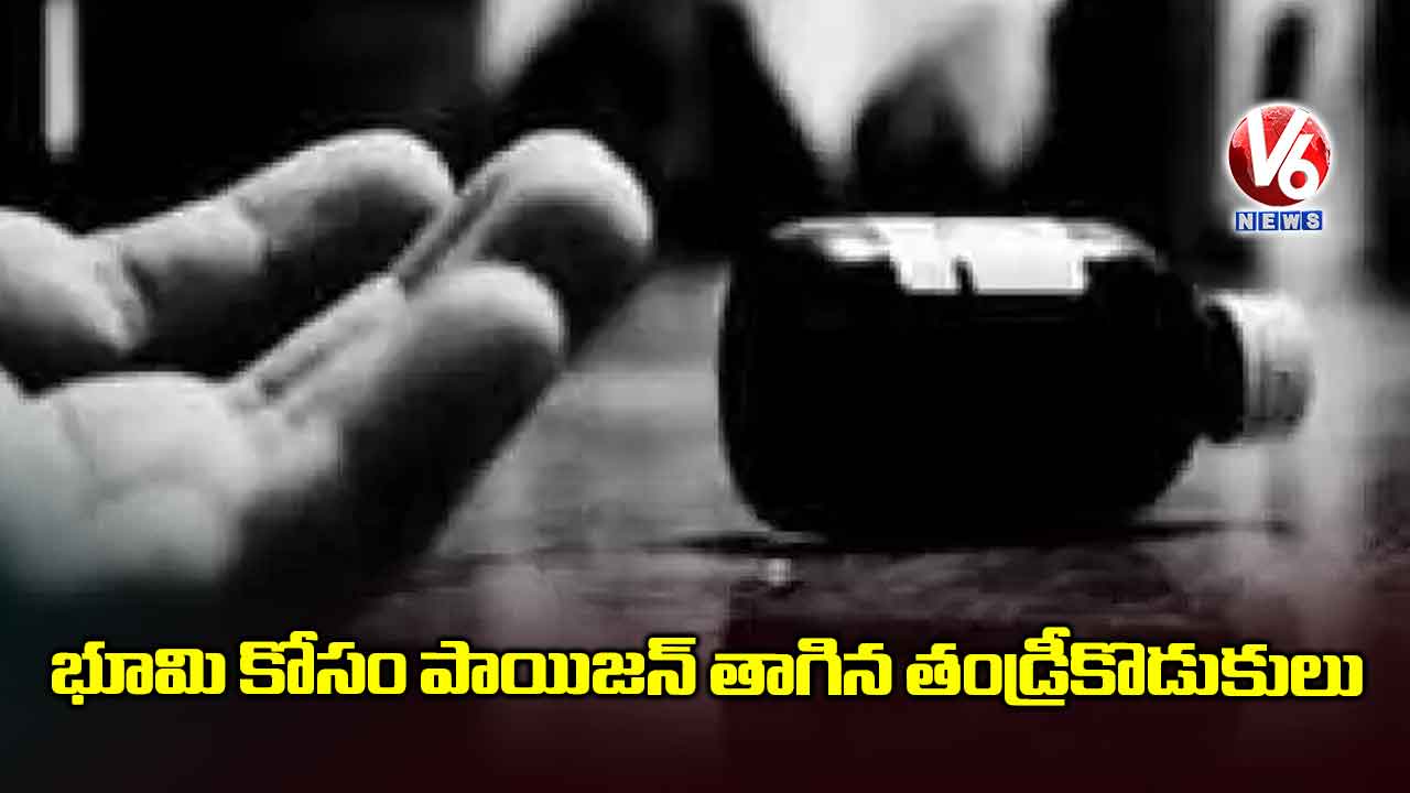 భూమి కోసం పాయిజన్ తాగిన తండ్రీకొడుకులు