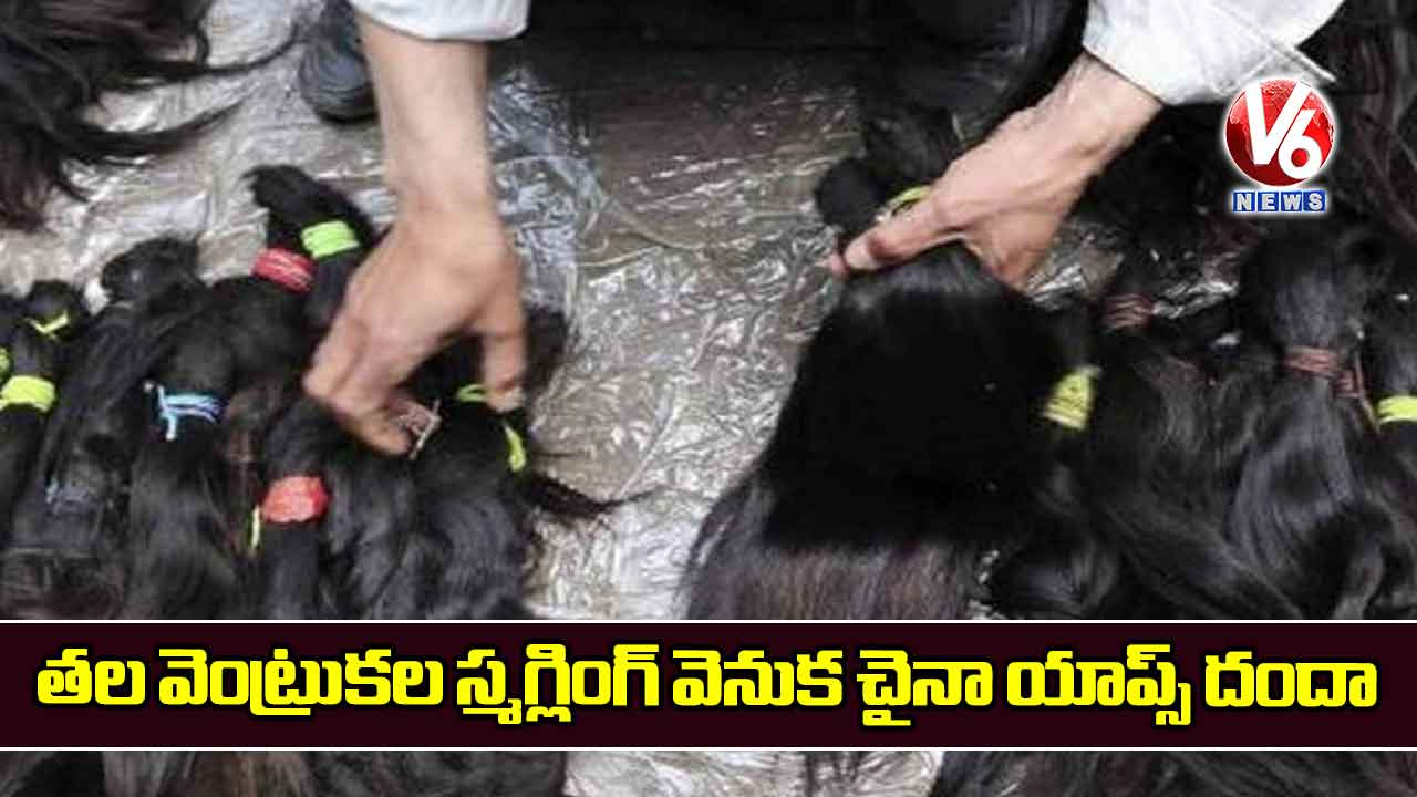 తల వెంట్రుకల స్మగ్లింగ్ వెనుక చైనా యాప్స్ దందా