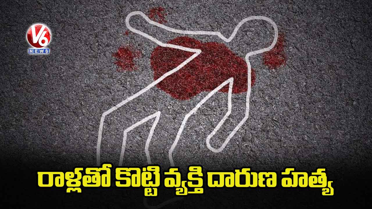 రాళ్లతో కొట్టి వ్యక్తి దారుణ హత్య