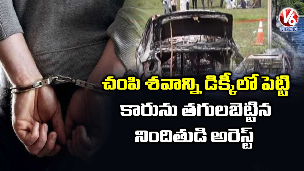 శవాన్ని డిక్కీలో పెట్టి కారును తగులబెట్టిన నిందితుడి అరెస్ట్