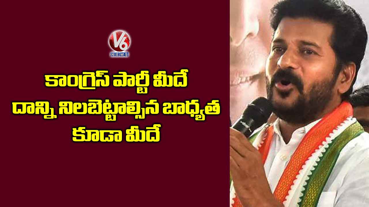 కాంగ్రెస్ పార్టీ మీదే, దాన్ని నిలబెట్టాల్సిన బాధ్యత మీదే