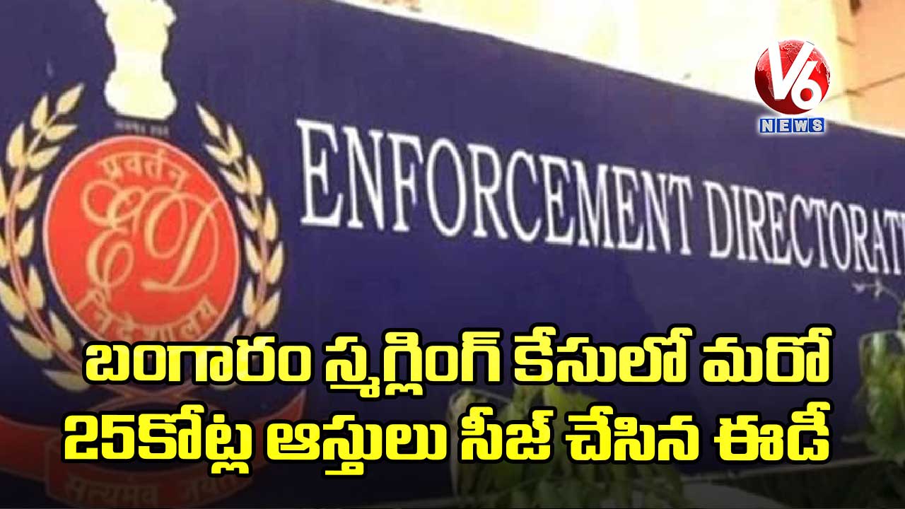 బంగారం స్మగ్లింగ్ కేసులో మరో 25 కోట్ల ఆస్తులు సీజ్ చేసిన ఈడీ