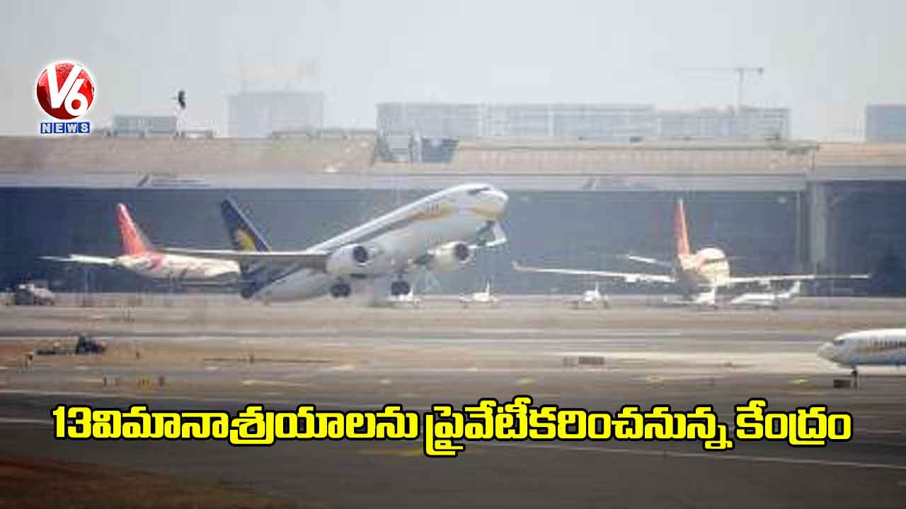 13 విమానాశ్రయాలను ప్రైవేటీకరించనున్న కేంద్రం