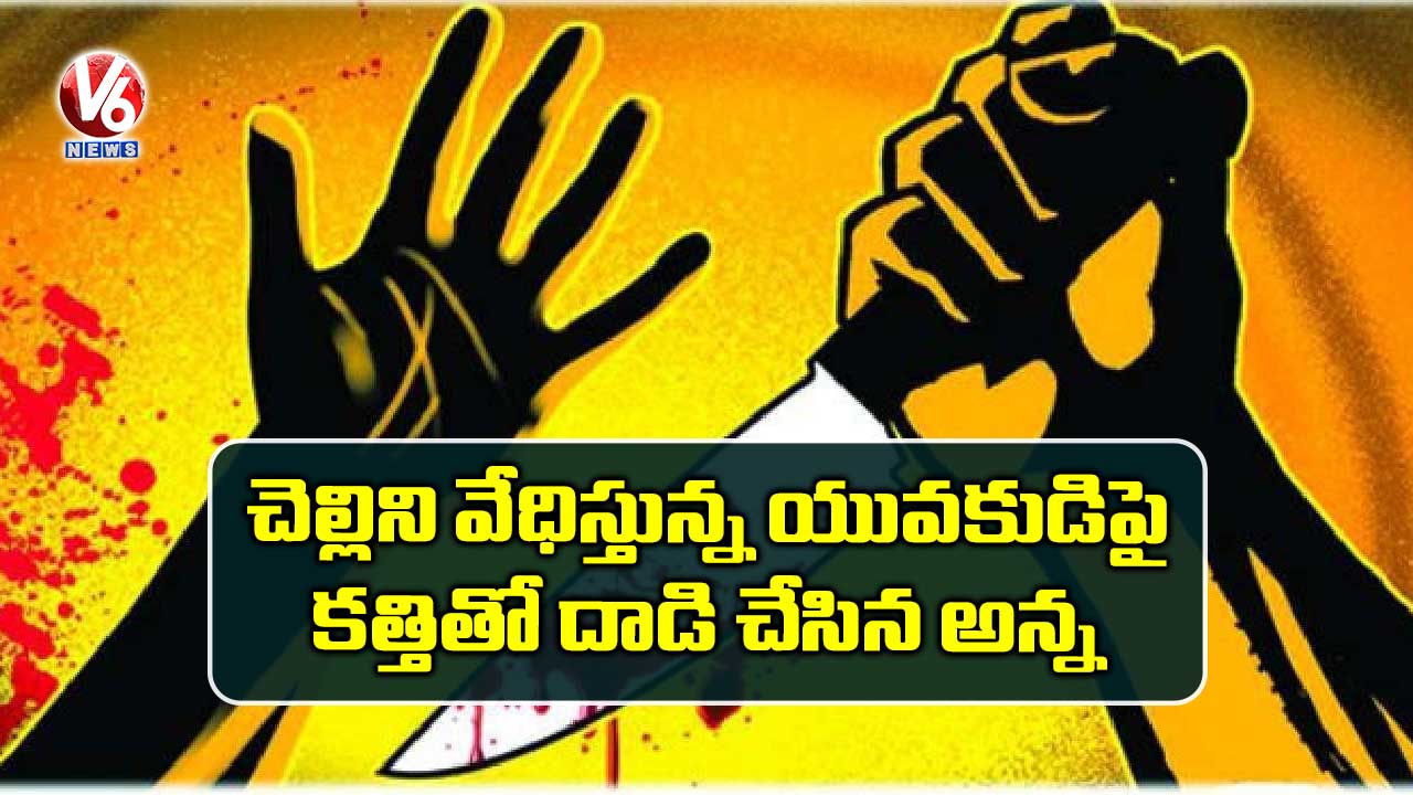 చెల్లిని వేధిస్తున్న యువకుడిపై కత్తితో దాడి చేసిన అన్న