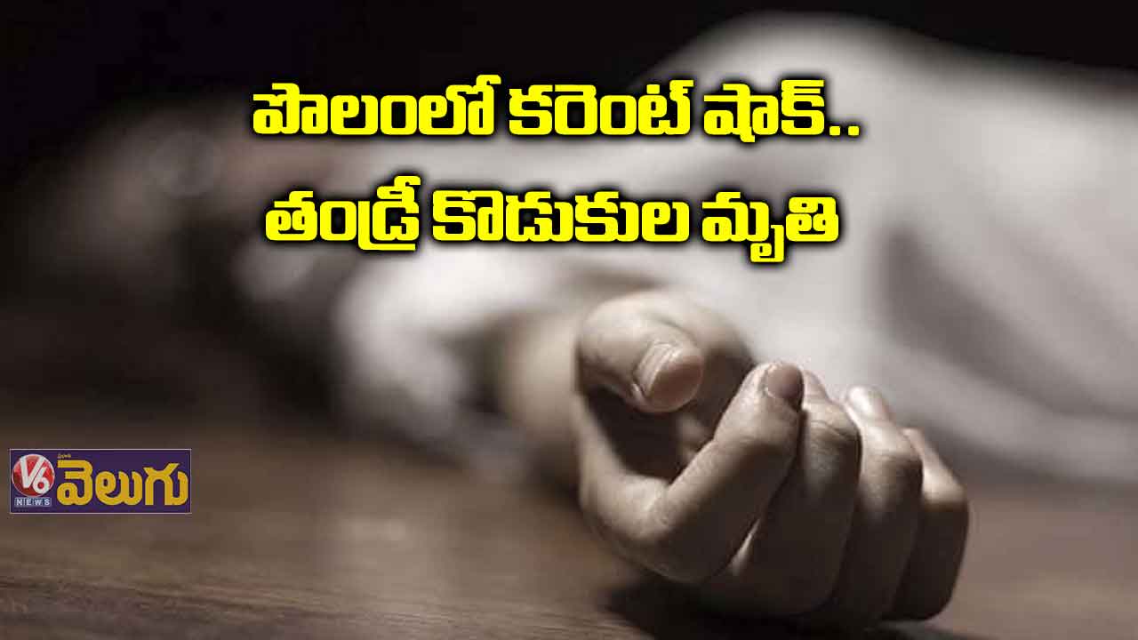 పొలంలో కరెంట్ షాక్.. తండ్రీ కొడుకుల మృతి