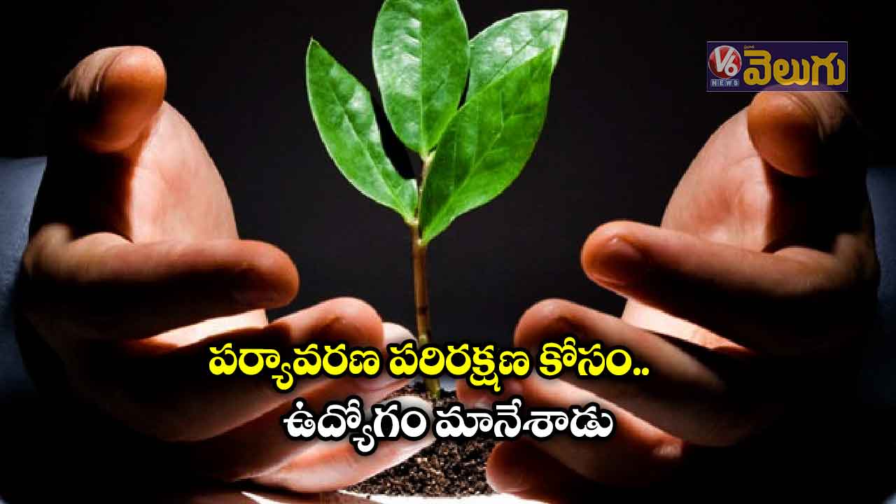 పర్యావరణ పరిరక్షణ కోసం ఉద్యోగం మానేశాడు