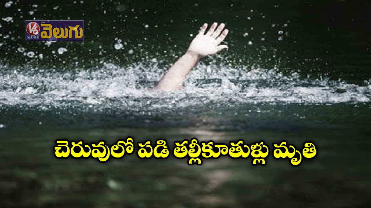 చెరువులో పడి తల్లీకూతుళ్లు మృతి