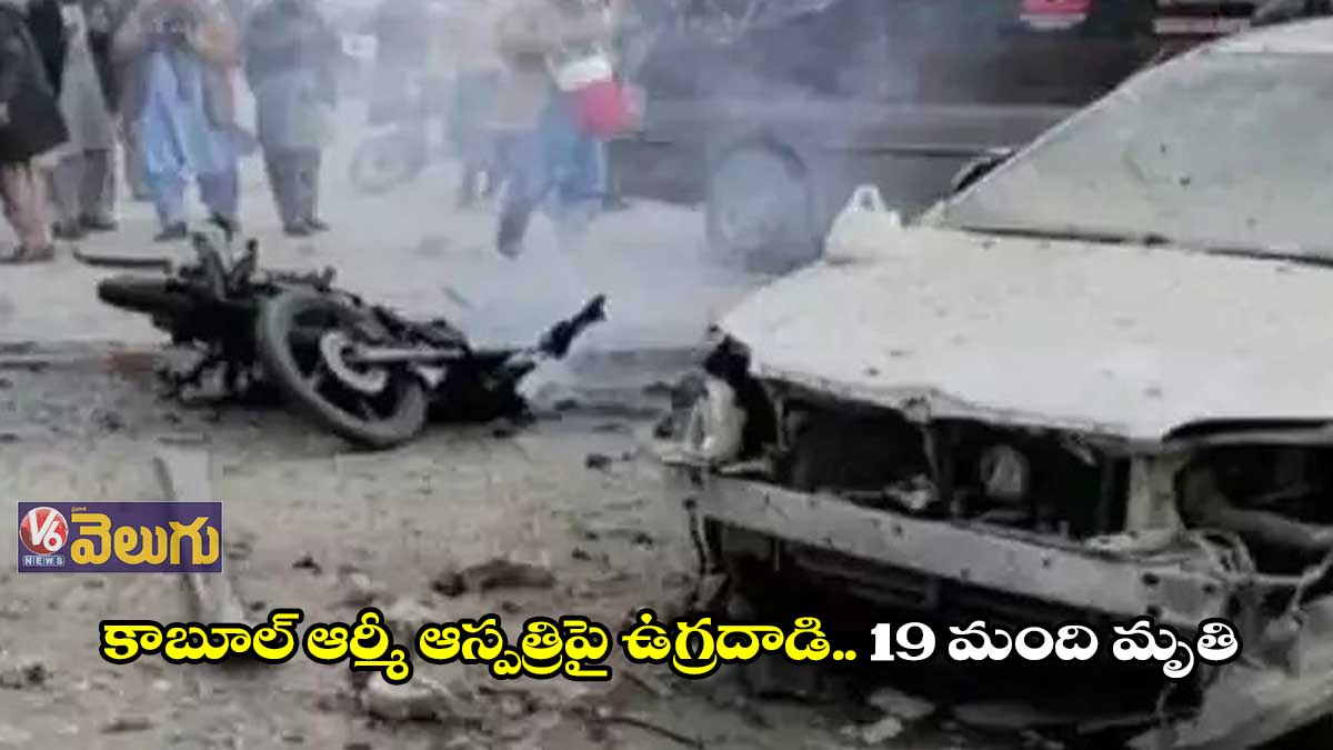 కాబూల్ ఆర్మీ ఆస్పత్రిపై ఉగ్రదాడి..19 మంది మృతి