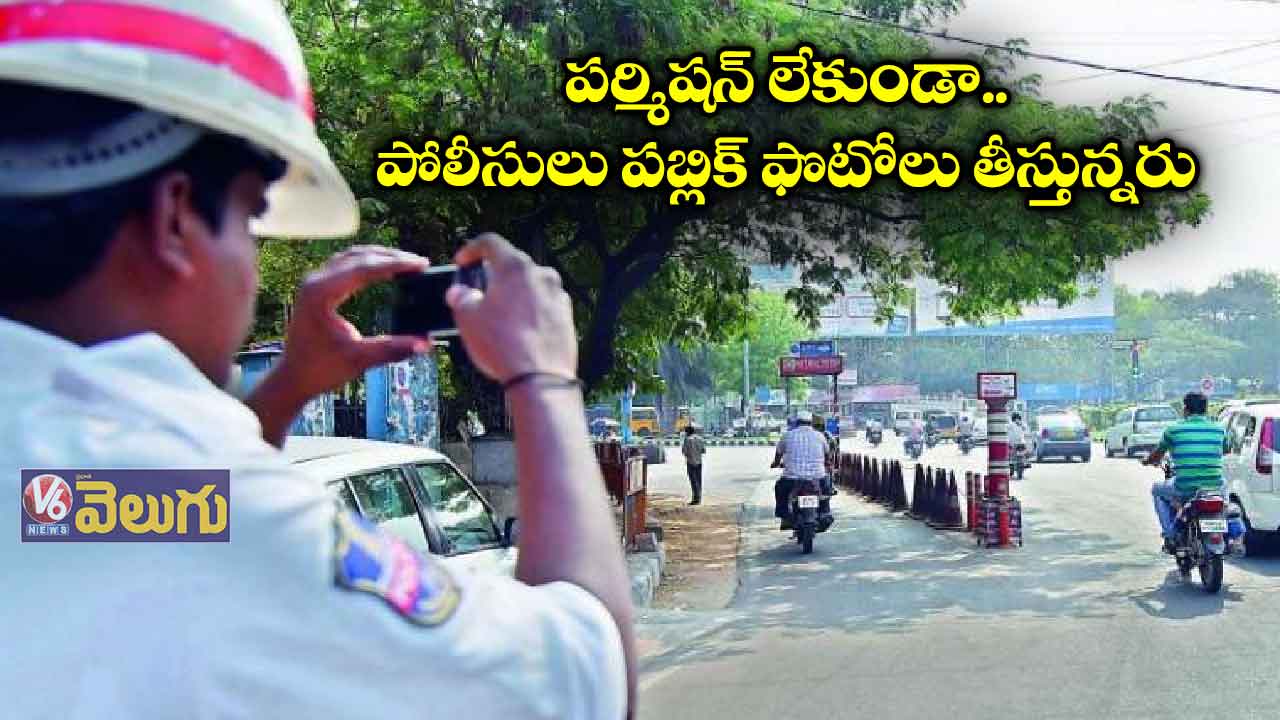 పర్మిషన్ లేకుండా పోలీసులు పబ్లిక్ ఫొటోలు తీస్తున్నరు