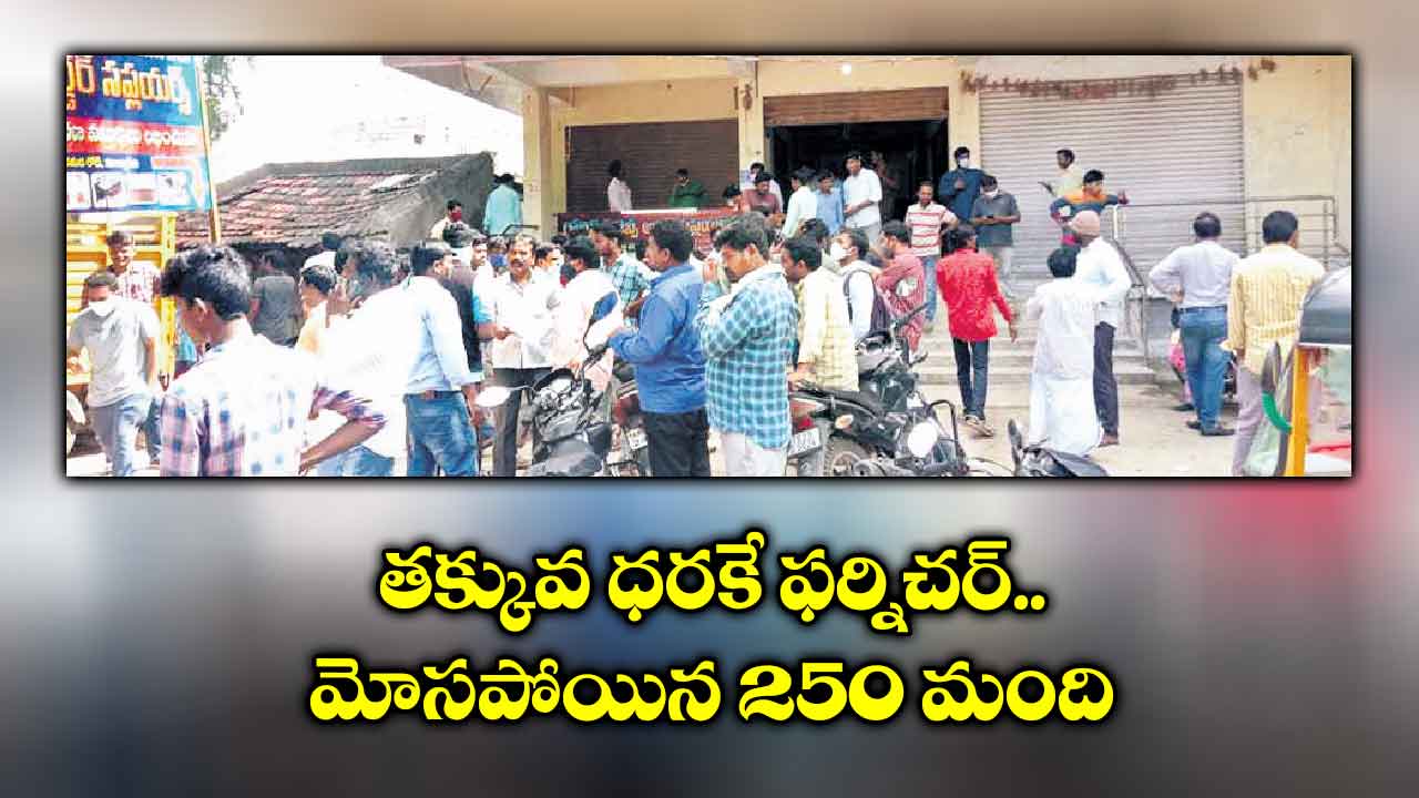 తక్కువ ధరకే ఫర్నిచర్.. మోసపోయిన 250 మంది