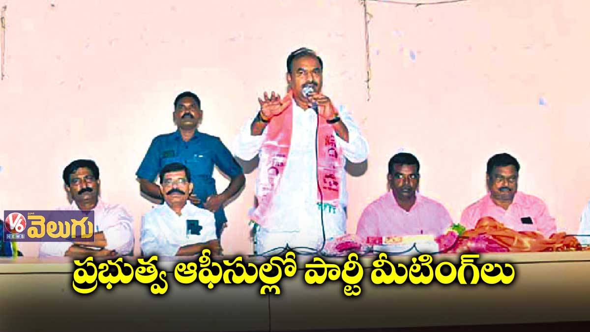 ప్రభుత్వ ఆఫీసుల్లో పార్టీ మీటింగ్లు