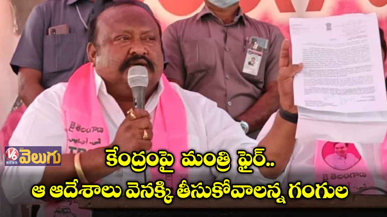 కేంద్రంపై  మంత్రి  ఫైర్... ఆ ఆదేశాలు వెనక్కి తీసుకోవాలన్న గంగుల