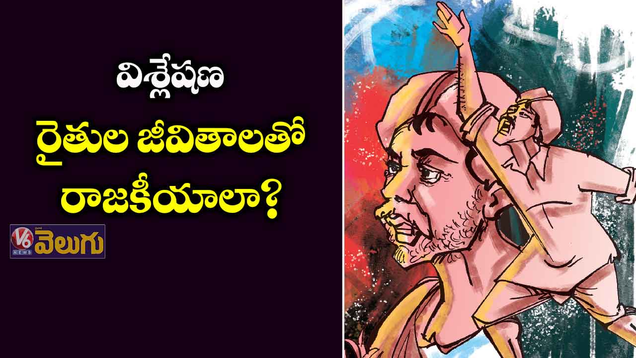 విశ్లేషణ: రైతుల జీవితాలతో  రాజకీయాలా?