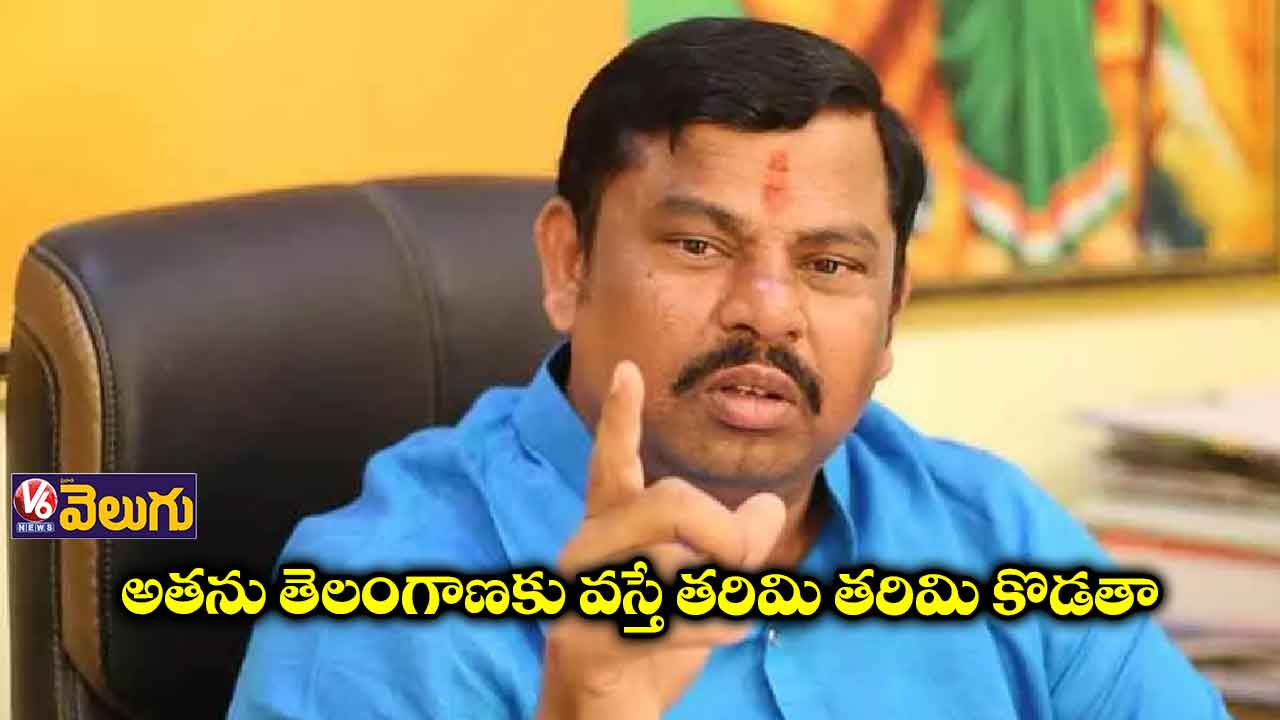 అతను తెలంగాణకు వస్తే తరిమి తరిమి కొడతా