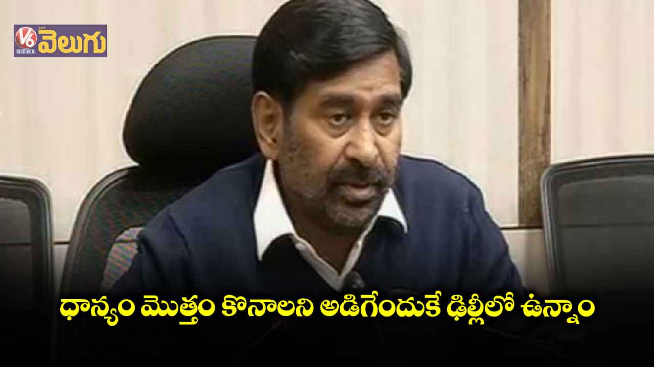 ధాన్యం మొత్తం కొనాలని అడిగేందుకే ఢిల్లీలో ఉన్నాం