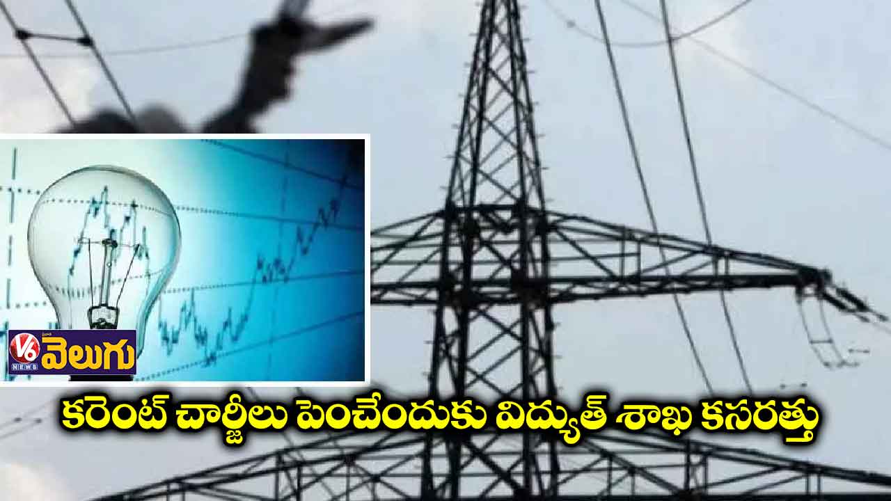 కరెంట్ చార్జీలు పెంచేందుకు విద్యుత్ శాఖ కసరత్తు
