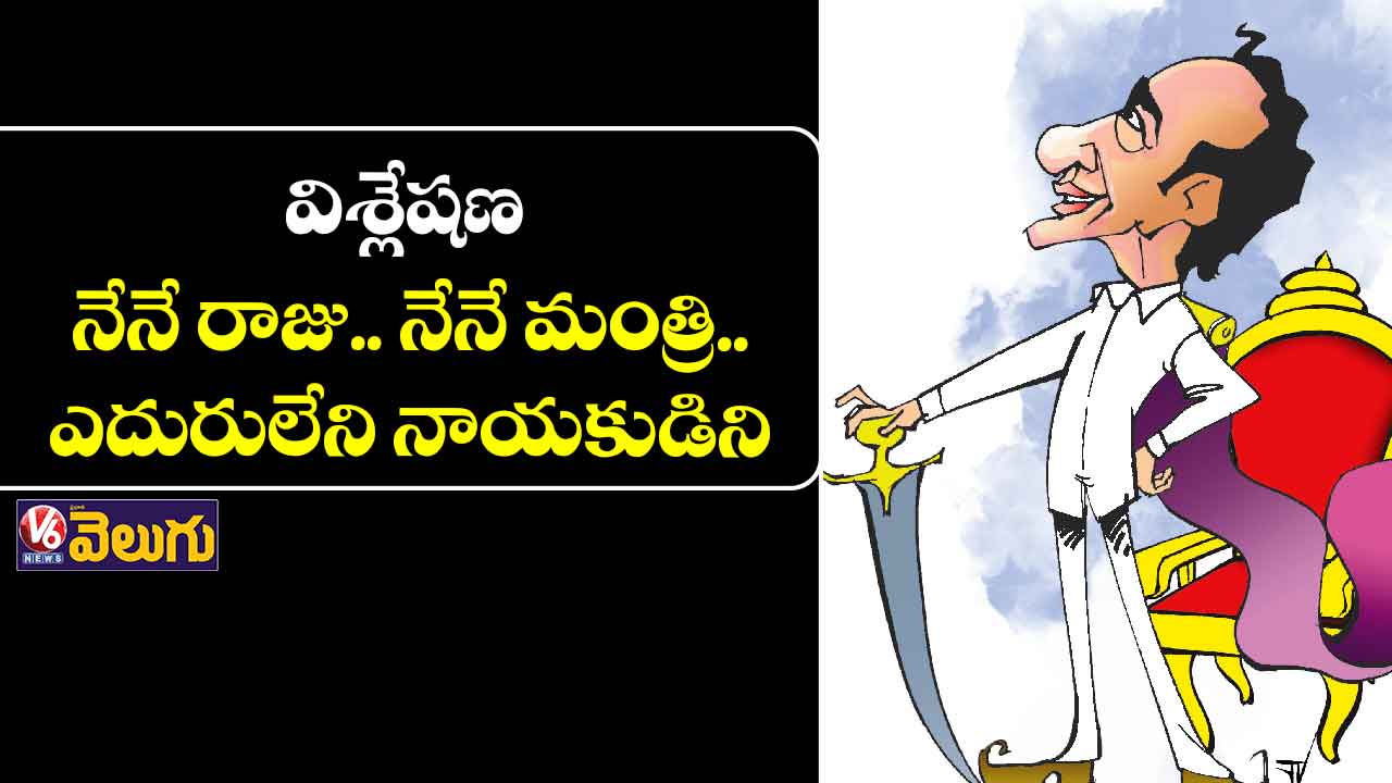 విశ్లేషణ: నేనే రాజు.. నేనే మంత్రి.. ఎదురులేని నాయకుడిని