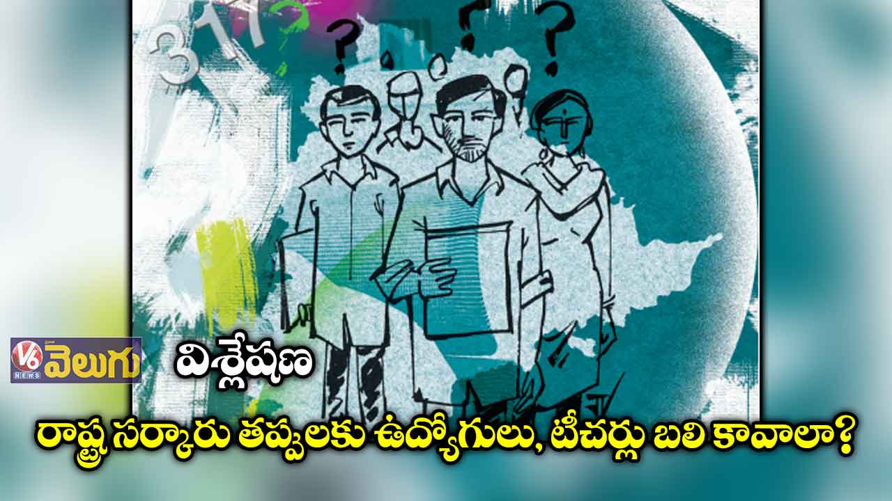 విశ్లేషణ: సర్కారు తప్పులకు ఉద్యోగులు, టీచర్లు బలి కావాలా?