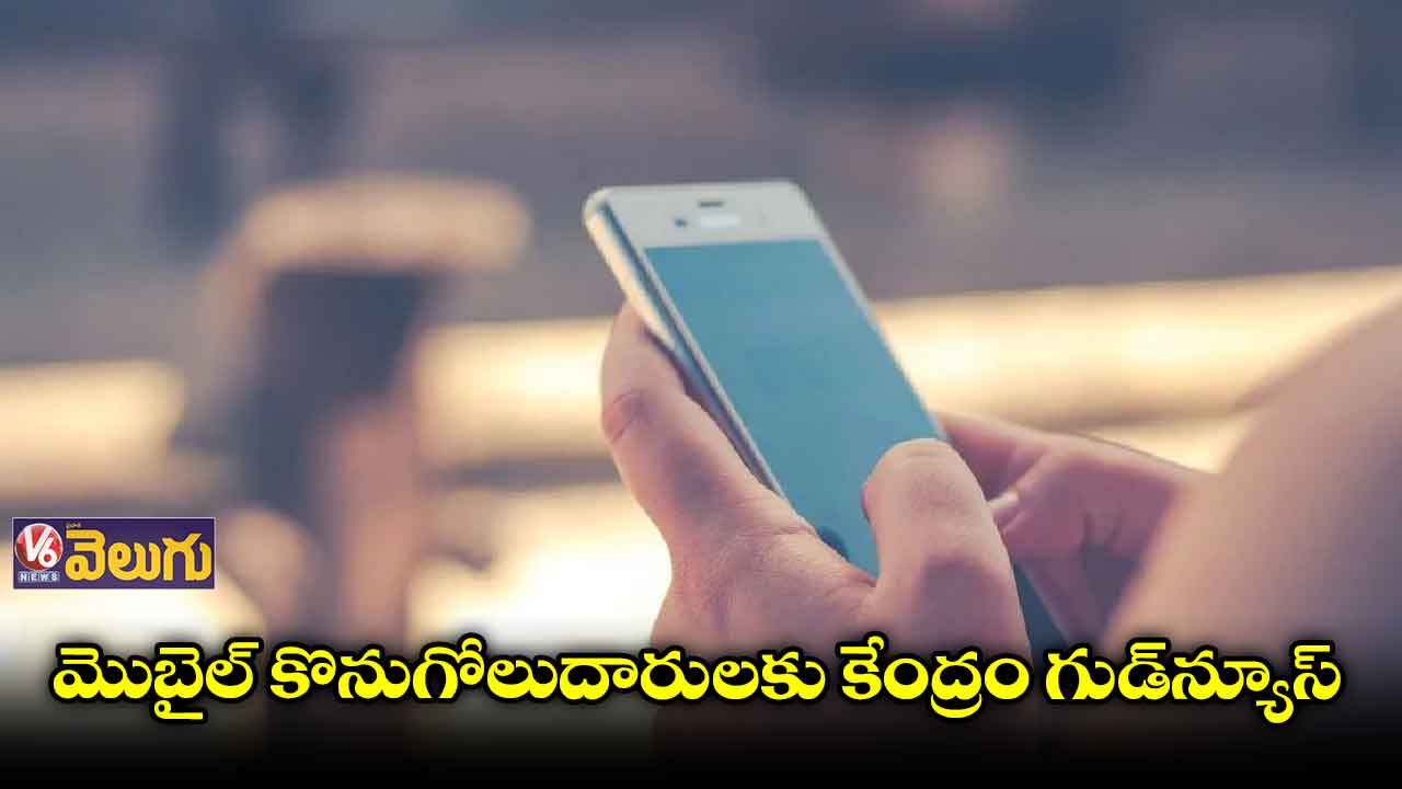 మొబైల్ కొనుగోలుదారులకు కేంద్రం గుడ్⁬న్యూస్