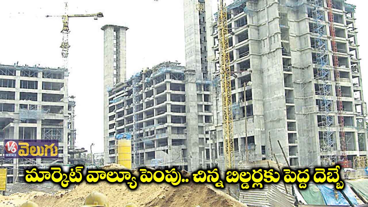 మార్కెట్ వాల్యూ పెంపు.. చిన్న బిల్డర్లకు పెద్ద దెబ్బే
