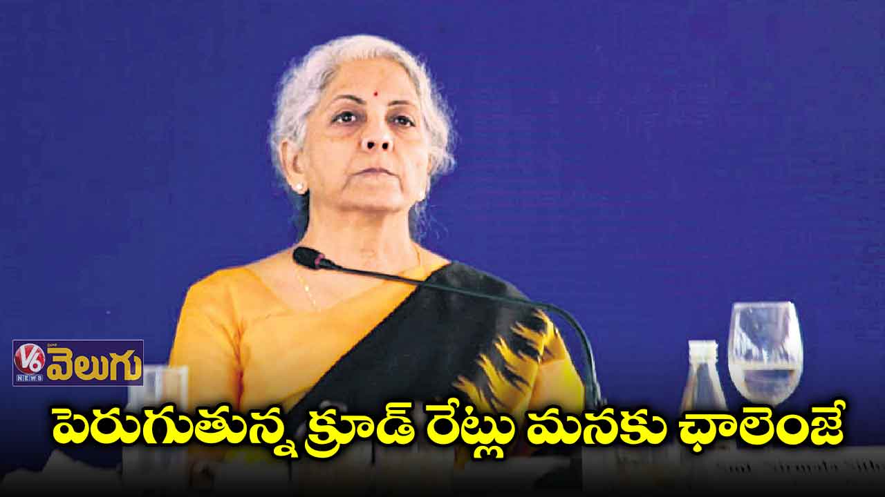 పెరుగుతున్న క్రూడ్​ రేట్లు మనకు ఛాలెంజే