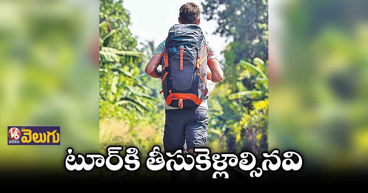 టూర్ కి వెళ్లేటప్పుడు తప్పకుండా వీటిని తీసుకెళ్లాలి