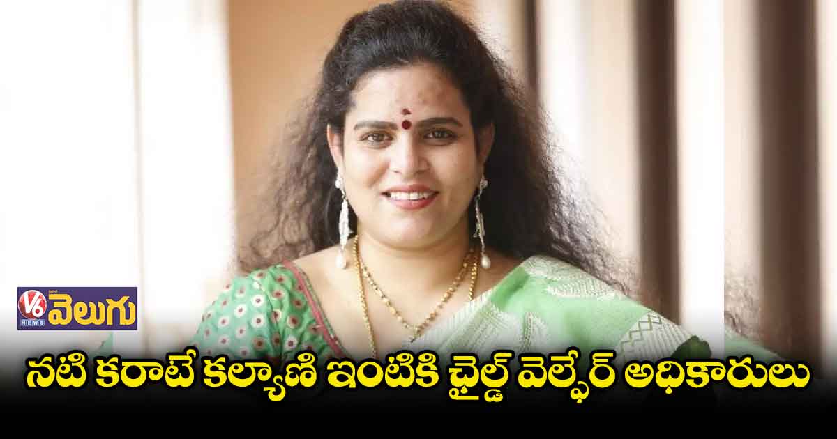 నటి కరాటే కల్యాణి ఇంటికి ఛైల్డ్ వెల్ఫేర్ అధికారులు.. ఎందుకు ?