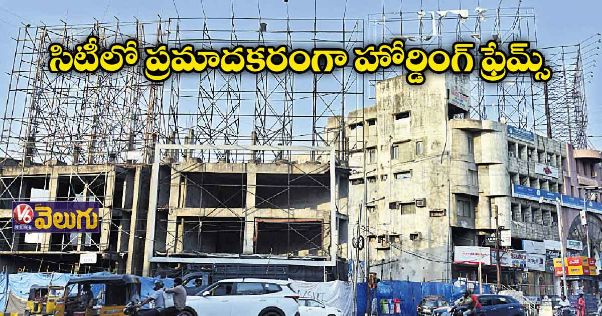  సిటీలో ప్రమాదకరంగా హోర్డింగ్ ఫ్రేమ్స్