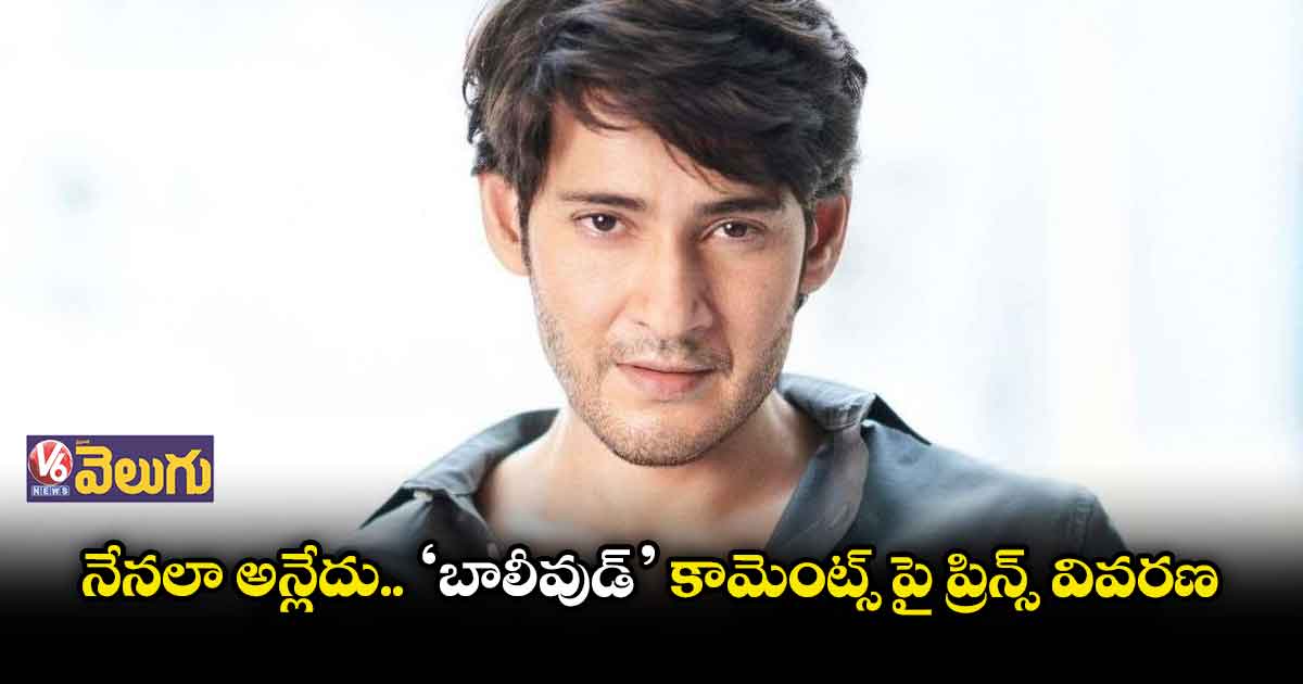 నేనలా అన్లేదు.. ‘బాలీవుడ్‘ కామెంట్స్ పై ప్రిన్స్ వివరణ